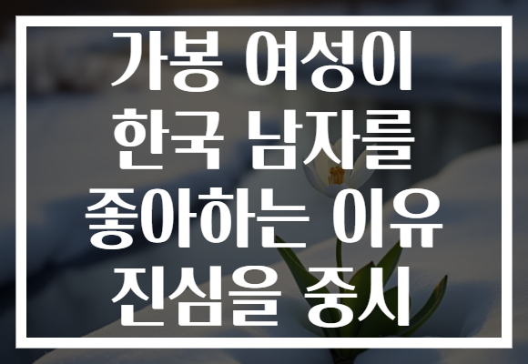 가봉 여성이 한국 남자를 좋아하는 이유 진심을 중시