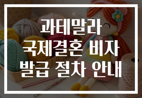 과테말라 국제결혼 비자 발급 절차 안내
