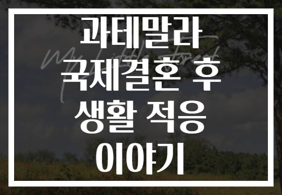 과테말라 국제결혼 후 생활 적응 이야기