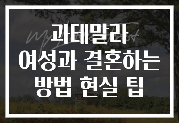 과테말라 여성과 결혼하는 방법 현실 팁