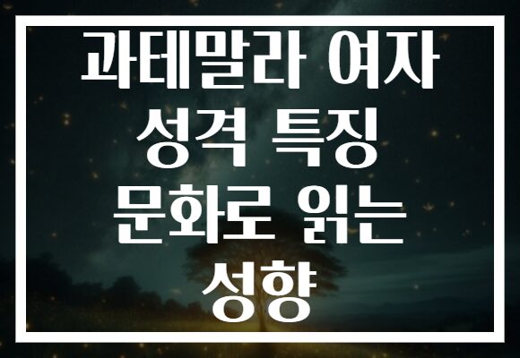 과테말라 여자 성격 특징 문화로 읽는 성향