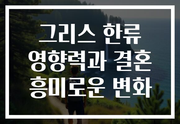 그리스 한류 영향력과 결혼 흥미로운 변화