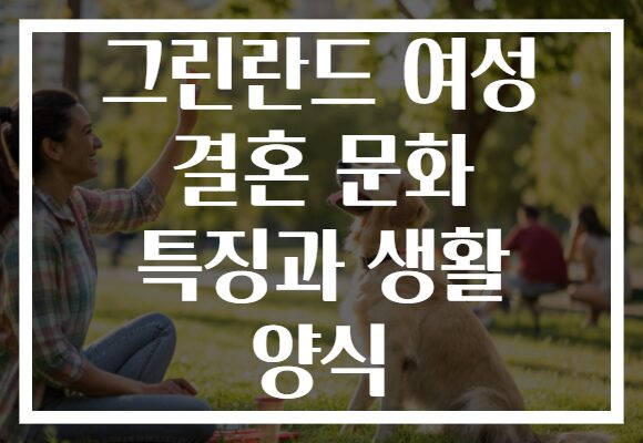 그린란드 여성 결혼 문화 특징과 생활 양식