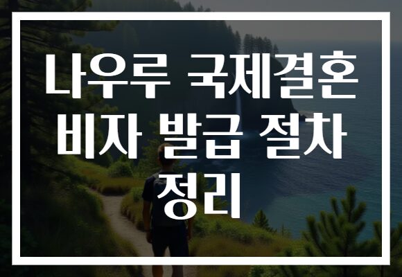 나우루 국제결혼 비자 발급 절차 정리