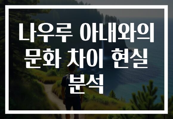 나우루 아내와의 문화 차이 현실 분석