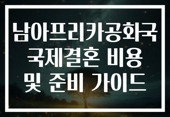 남아프리카공화국 국제결혼 비용 및 준비 가이드