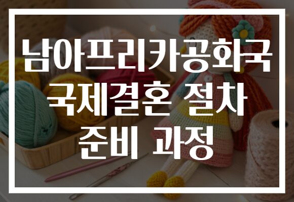 남아프리카공화국 국제결혼 절차 준비 과정