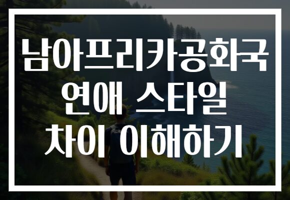 남아프리카공화국 연애 스타일 차이 이해하기