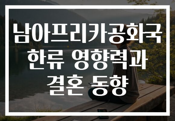 남아프리카공화국 한류 영향력과 결혼 동향