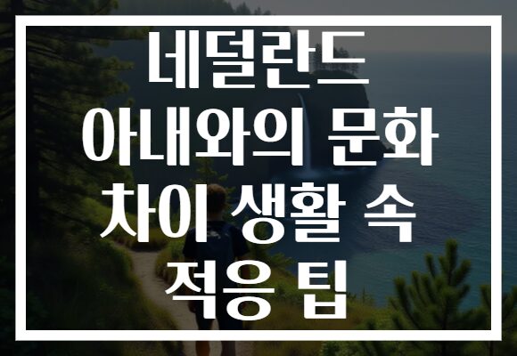 네덜란드 아내와의 문화 차이 생활 속 적응 팁