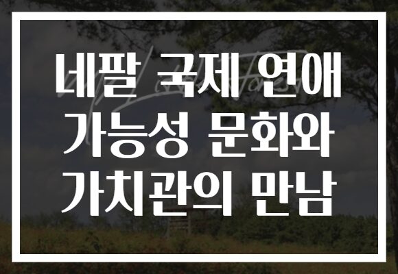 네팔 국제 연애 가능성 문화와 가치관의 만남