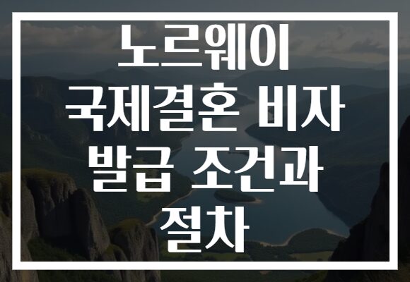 노르웨이 국제결혼 비자 발급 조건과 절차