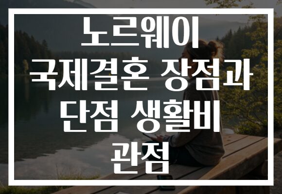 노르웨이 국제결혼 장점과 단점 생활비 관점
