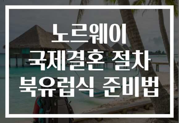 노르웨이 국제결혼 절차 북유럽식 준비법