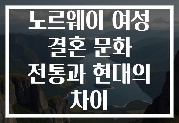 노르웨이 여성 결혼 문화 전통과 현대의 차이