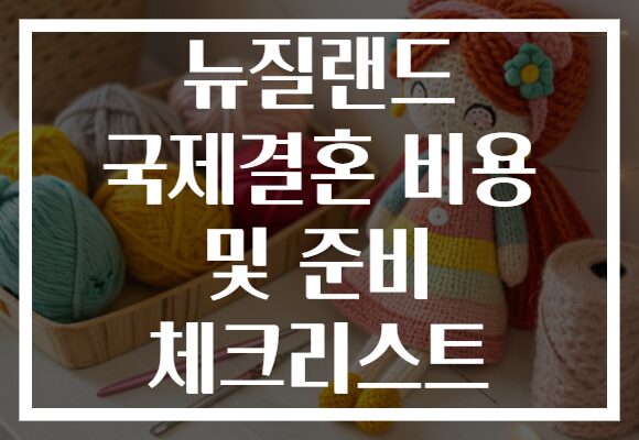 뉴질랜드 국제결혼 비용 및 준비 체크리스트