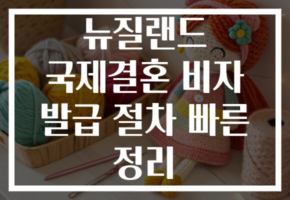 뉴질랜드 국제결혼 비자 발급 절차 빠른 정리
