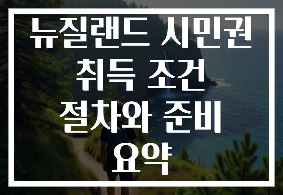 뉴질랜드 시민권 취득 조건 절차와 준비 요약