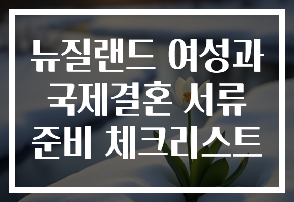 뉴질랜드 여성과 국제결혼 서류 준비 체크리스트