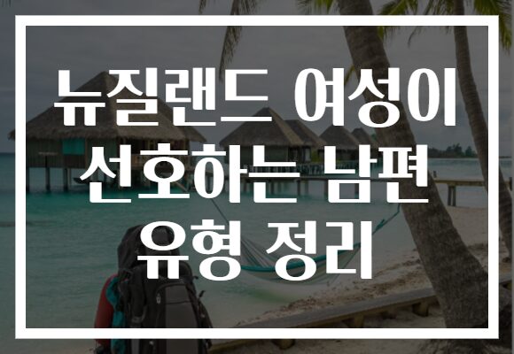 뉴질랜드 여성이 선호하는 남편 유형 정리
