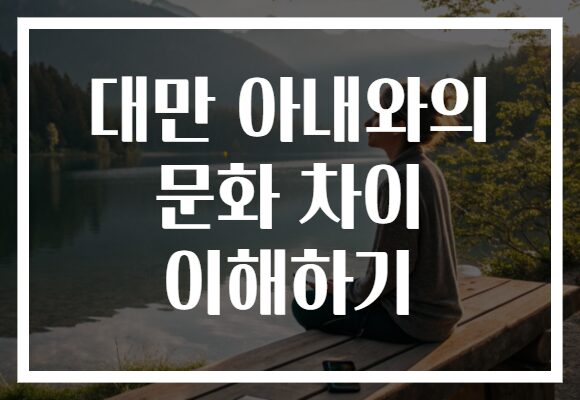 대만 아내와의 문화 차이 이해하기