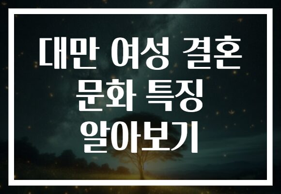 대만 여성 결혼 문화 특징 알아보기