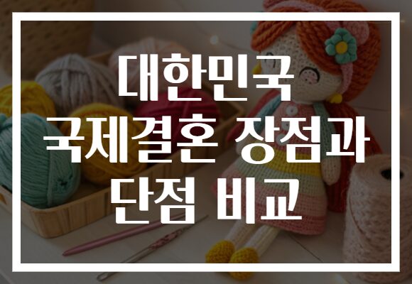 대한민국 국제결혼 장점과 단점 비교