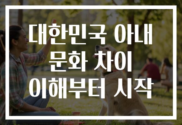 대한민국 아내 문화 차이 이해부터 시작