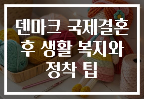 덴마크 국제결혼 후 생활 복지와 정착 팁