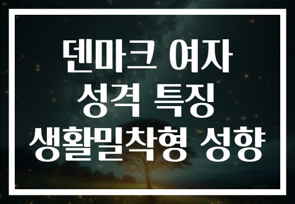 덴마크 여자 성격 특징 생활밀착형 성향