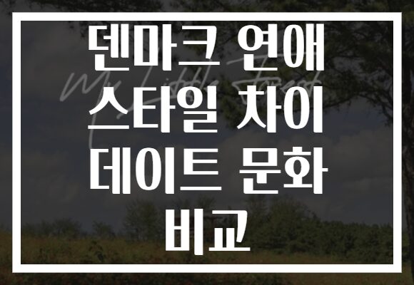 덴마크 연애 스타일 차이 데이트 문화 비교