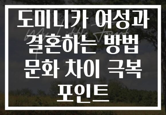 도미니카 여성과 결혼하는 방법 문화 차이 극복 포인트