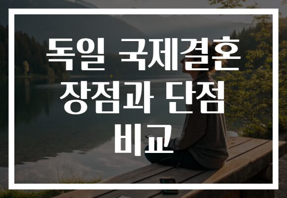 독일 국제결혼 장점과 단점 비교