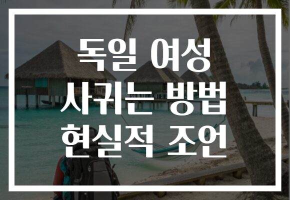 독일 여성 사귀는 방법 현실적 조언