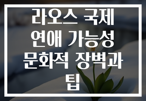 라오스 국제 연애 가능성 문화적 장벽과 팁