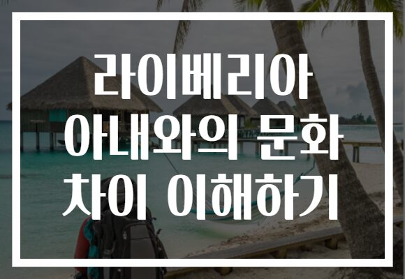 라이베리아 아내와의 문화 차이 이해하기