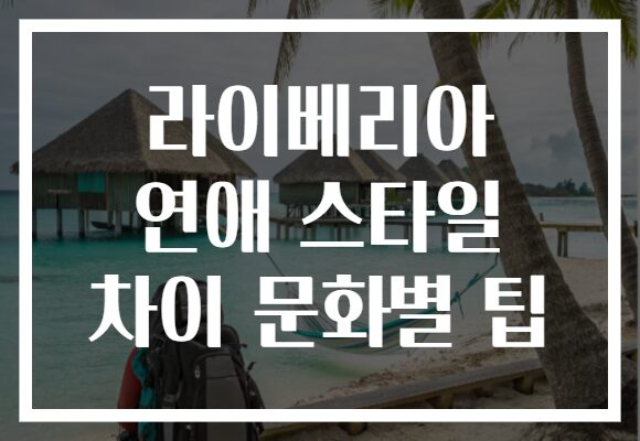 라이베리아 연애 스타일 차이 문화별 팁