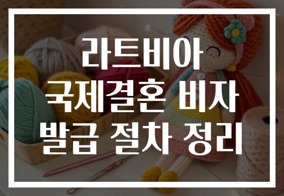 라트비아 국제결혼 비자 발급 절차 정리