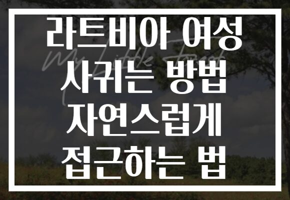 라트비아 여성 사귀는 방법 자연스럽게 접근하는 법