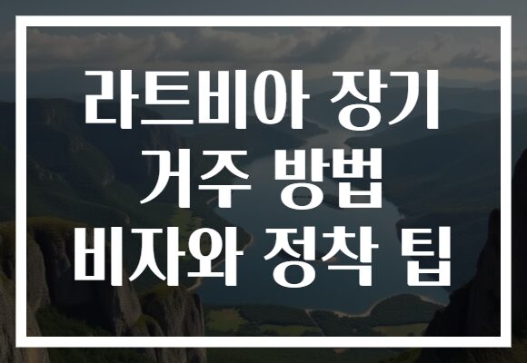 라트비아 장기 거주 방법 비자와 정착 팁