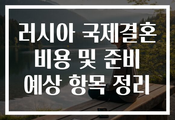 러시아 국제결혼 비용 및 준비 예상 항목 정리