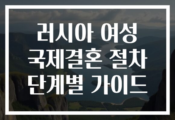 러시아 여성 국제결혼 절차 단계별 가이드