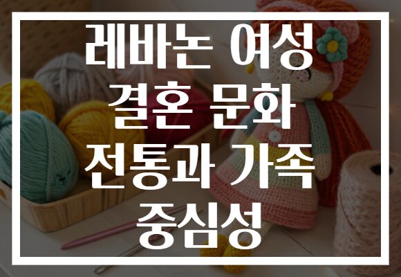 레바논 여성 결혼 문화 전통과 가족 중심성