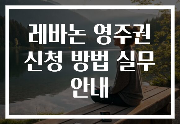 레바논 영주권 신청 방법 실무 안내