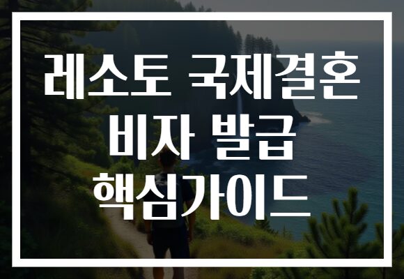 레소토 국제결혼 비자 발급 핵심가이드