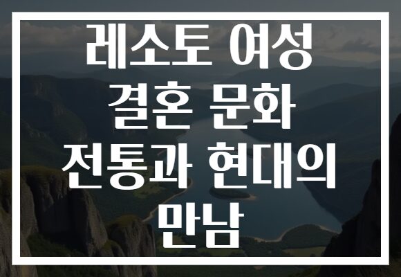 레소토 여성 결혼 문화 전통과 현대의 만남