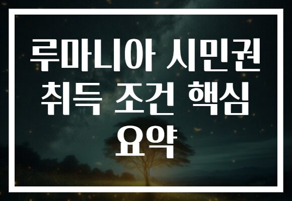 루마니아 시민권 취득 조건 핵심 요약