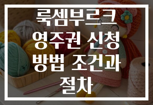 룩셈부르크 영주권 신청 방법 조건과 절차