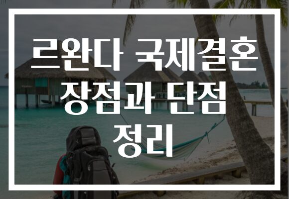 르완다 국제결혼 장점과 단점 정리