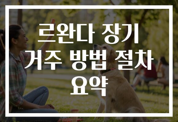 르완다 장기 거주 방법 절차 요약